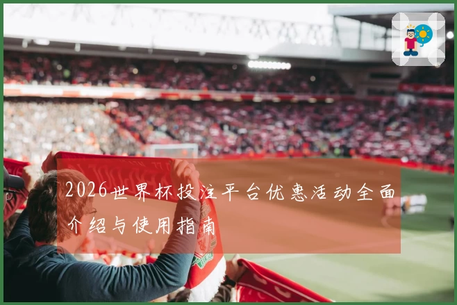 2026世界杯投注平台优惠活动全面介绍与使用指南