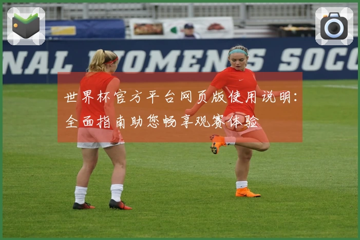 世界杯官方平台网页版使用说明：全面指南助您畅享观赛体验