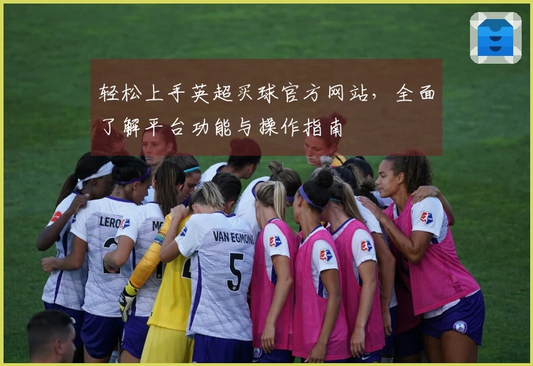 轻松上手英超买球官方网站，全面了解平台功能与操作指南