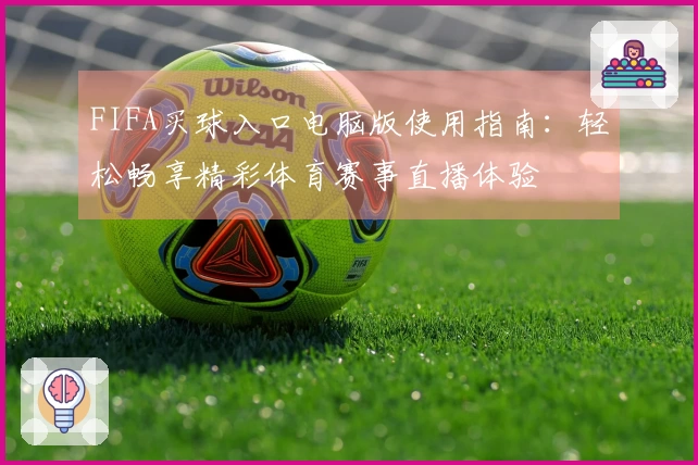 FIFA买球入口电脑版使用指南:轻松畅享精彩体育赛事直播体验