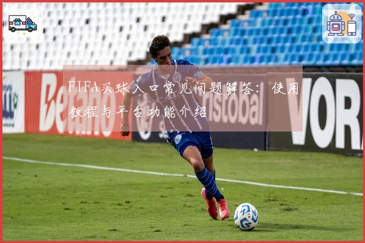 FIFA买球入口常见问题解答：使用教程与平台功能介绍