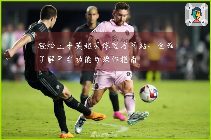 轻松上手英超买球官方网站，全面了解平台功能与操作指南