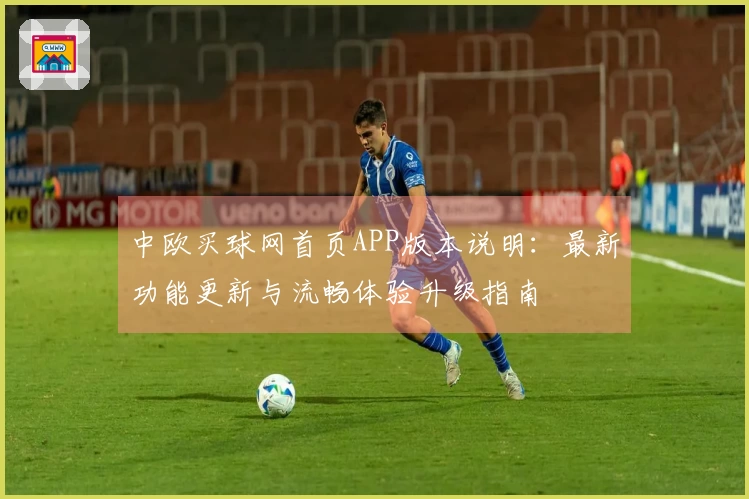 中欧买球网首页APP版本说明:最新功能更新与流畅体验升级指南