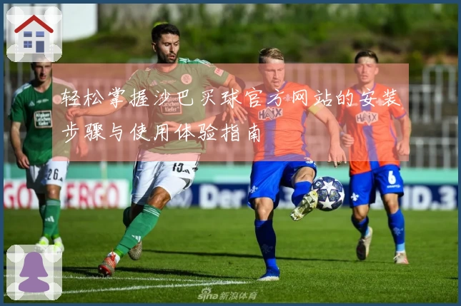 轻松掌握沙巴买球官方网站的安装步骤与使用体验指南